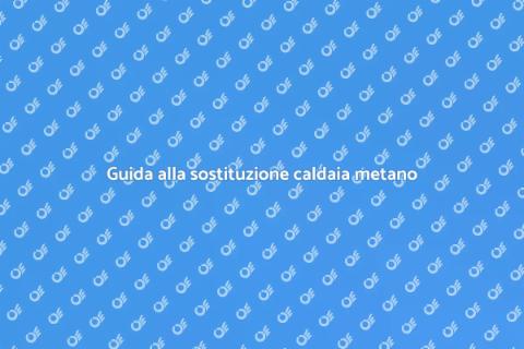 Sostituire caldaia a metano: guida