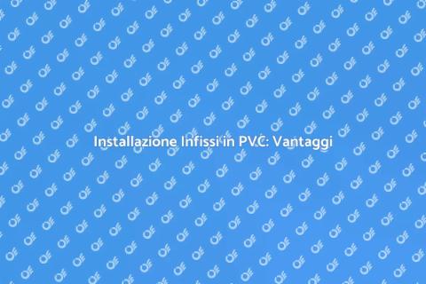 Infissi in PVC: Guida all'Installazione