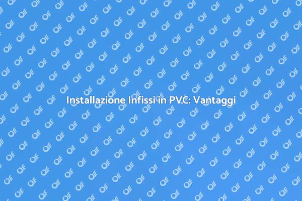 Infissi in PVC: Vantaggi e Installazione