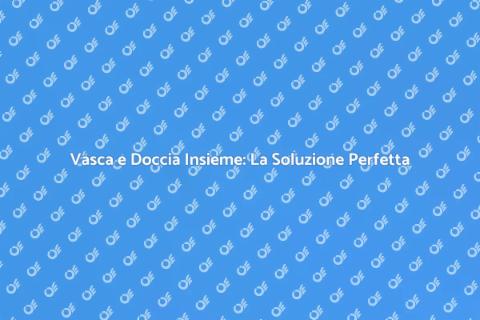 Vasca Doccia Combinate: Il Top per il Bagno