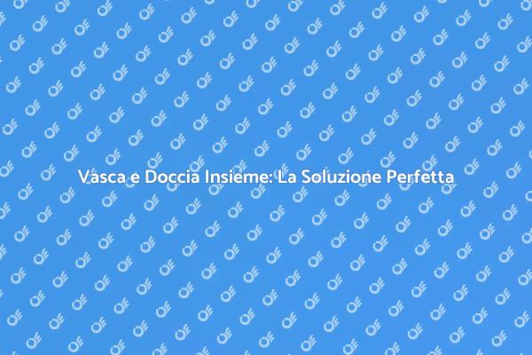 La Vasca Doccia Combinata: Comfort e Stile