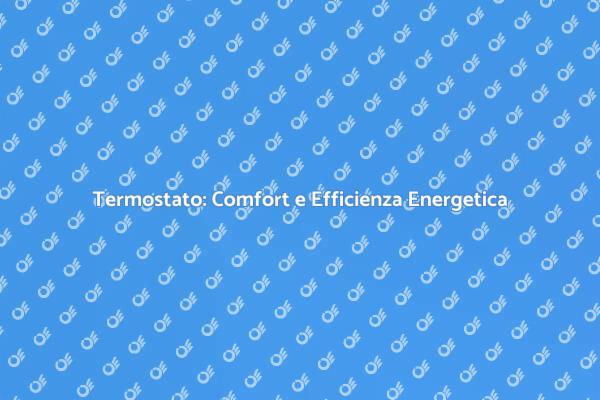 Termostato: Il Tuo Alleato per il Comfort