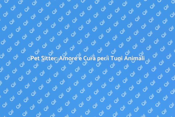 Pet Sitter: Assistenza per i Tuoi Animali