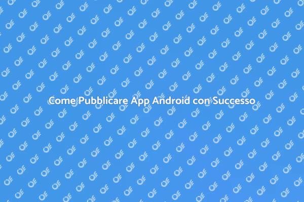 Pubblicare App Android: Passi Fondamentali