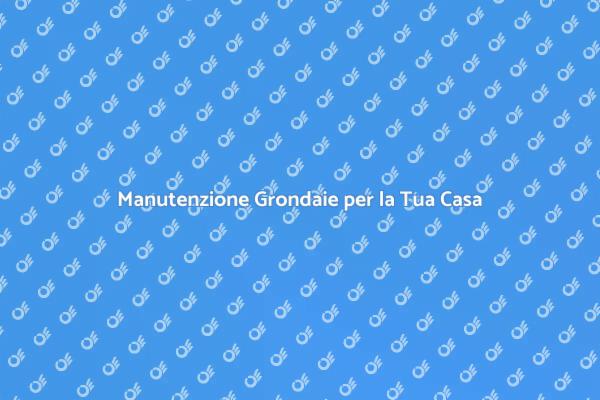 Mantieni le Grondaie in Perfette Condizioni