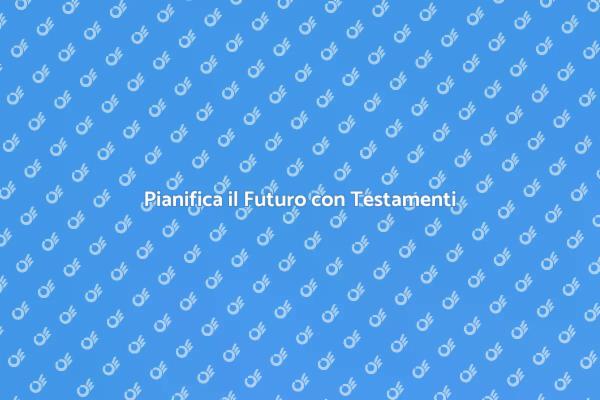Testamenti: Garantisci il Tuo Patrimonio