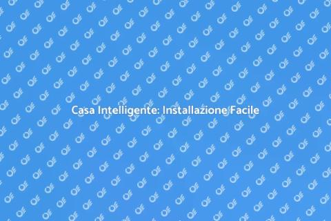 Automazione Domestica: Guida all'Installazione