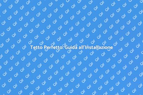Installare un Tetto: Guida Completa