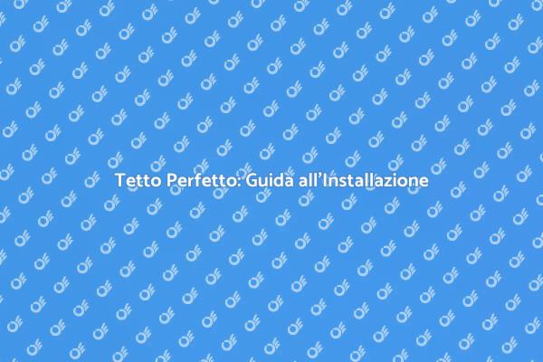 Come Installare un Tetto: Guida Pratica