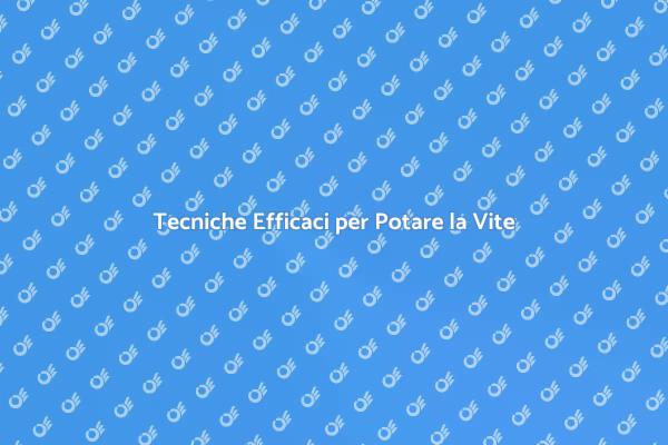 Potatura della Vite: Segreti e Tecniche