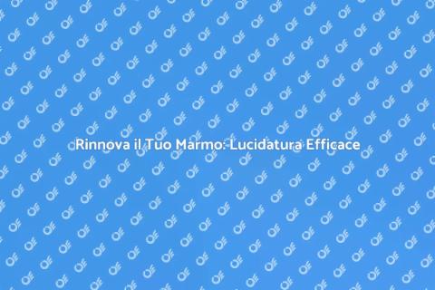 Lucidatura del Marmo: Rinnova il Tuo Spazio