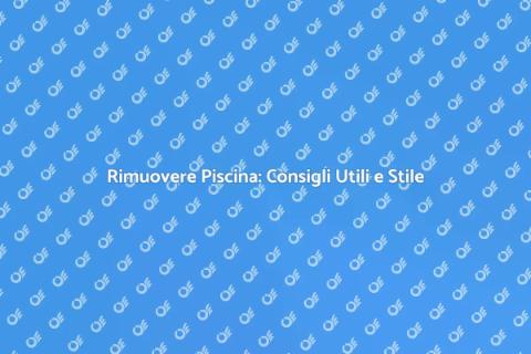 Rimozione Piscina: Guida Completa e Stile