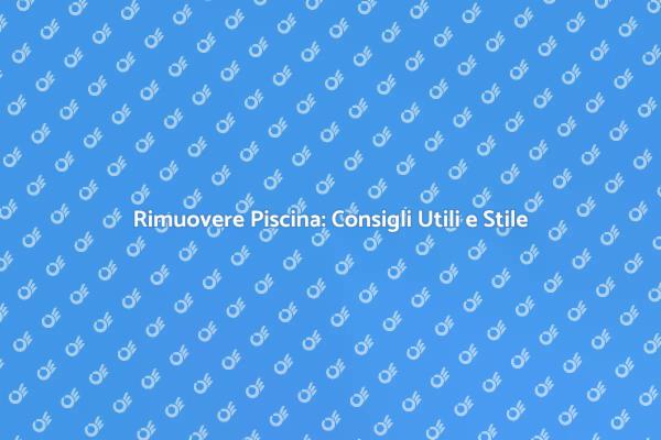 Rimozione Piscina: Fai da Te con Stile