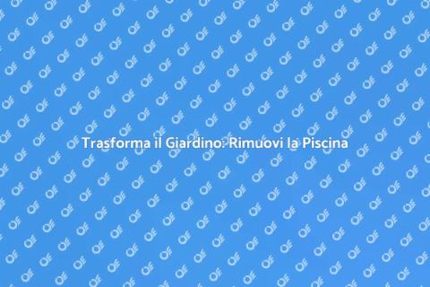 Rimozione Piscina: Idee per il Giardino