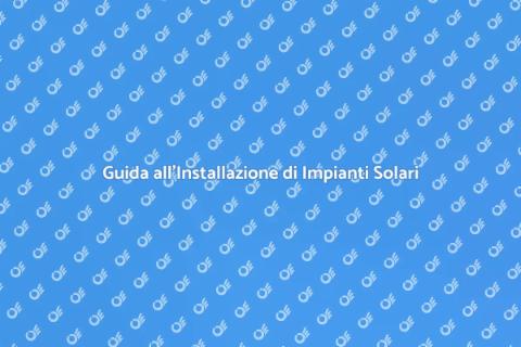 Impianto Solare: Guida all'Installazione