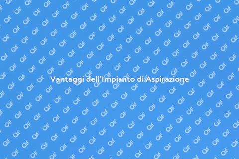 Impianto di Aspirazione: Vantaggi Casa