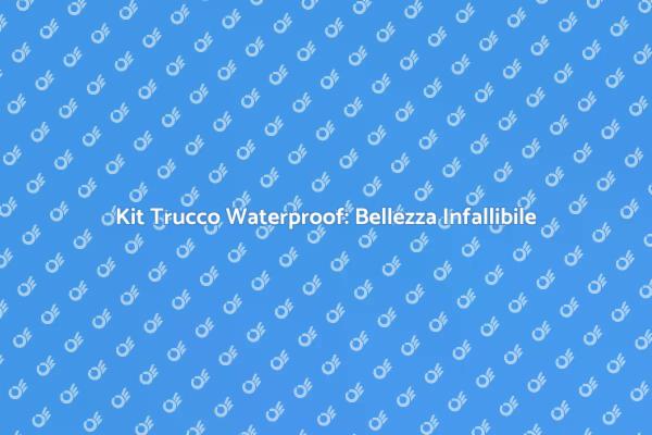 Trucco Waterproof: La Soluzione Perfetta