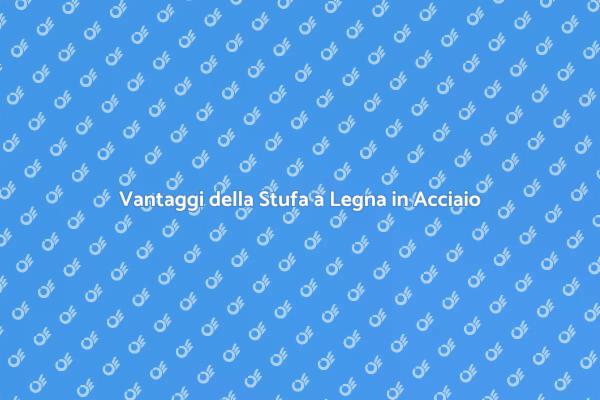 I Vantaggi della Stufa a Legna in Acciaio