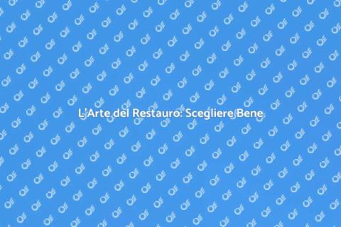 Restauro di Qualità: Scegli il Giusto