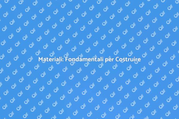Materiali e Costruzioni: Scegliere Bene