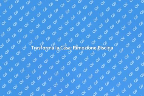 Rimozione Piscina per Ristrutturazione
