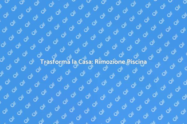 Ristrutturazione Casa: Rimozione Piscina