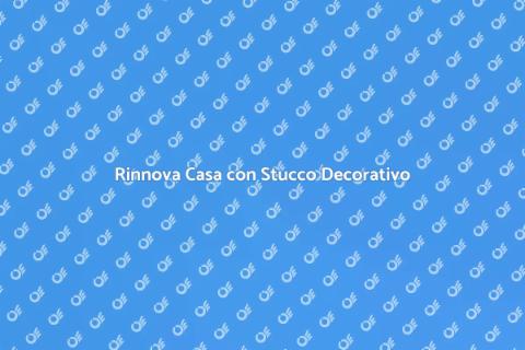 Stucco Decorativo: Rinnova la Tua Casa