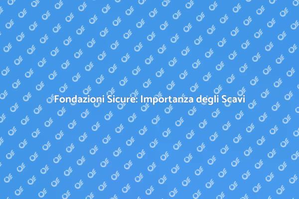 Scavi Fondazione: Sicurezza Prima di Tutto