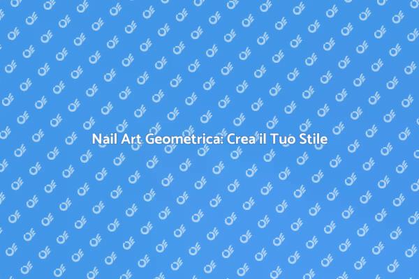 Nail Art Geometrica: Trend da Provare
