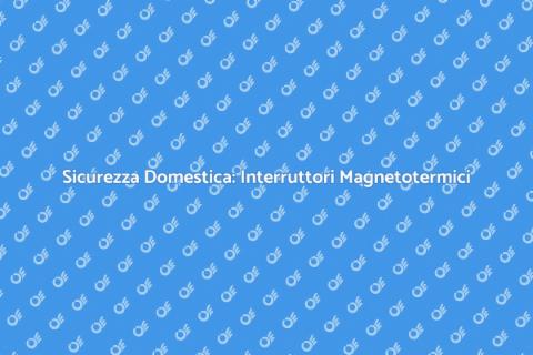 Interruttori Magnetotermici: Sicurezza Casa
