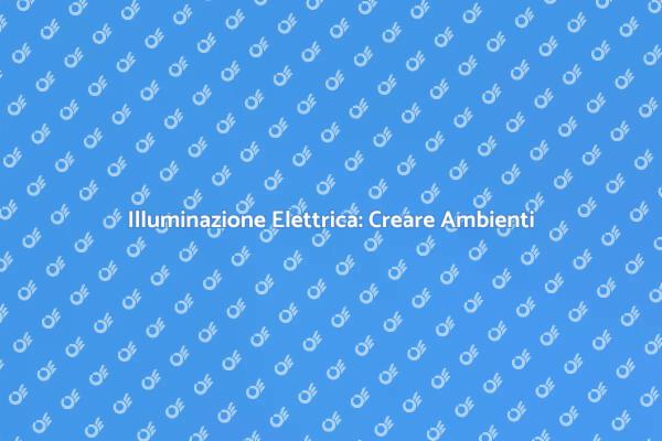Ottimizza la Tua Illuminazione Elettrica