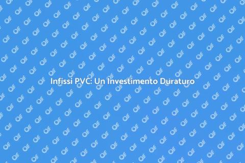 Infissi in PVC: Durata e Vantaggi