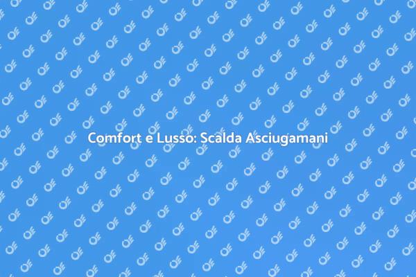 Scalda Asciugamani: Un Tocco di Lusso