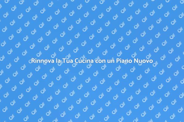 Trasforma la Tua Cucina con un Nuovo Piano