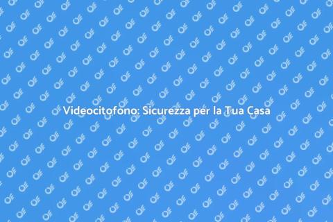 Videocitofono per Casa: Sicurezza e Comfort