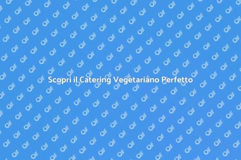 Catering Vegetariano: Gusto e Salute