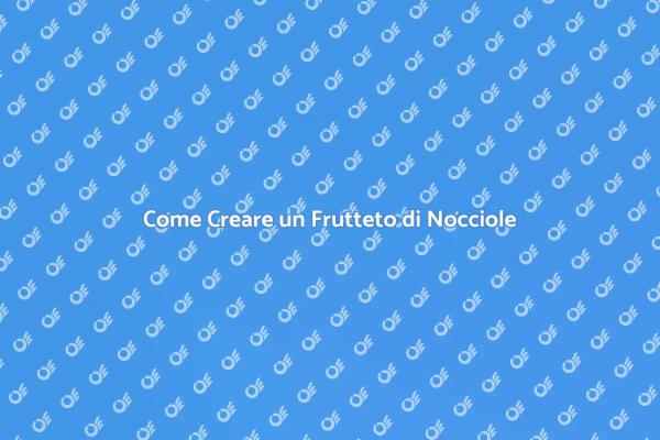 Frutteto di Nocciole: La Tua Guida