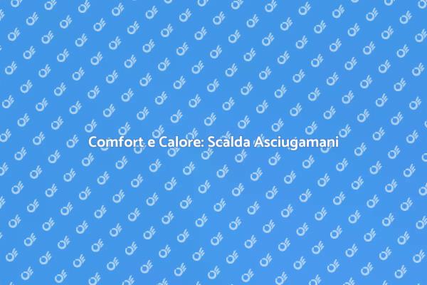 Scalda Asciugamani: Benessere in Bagno