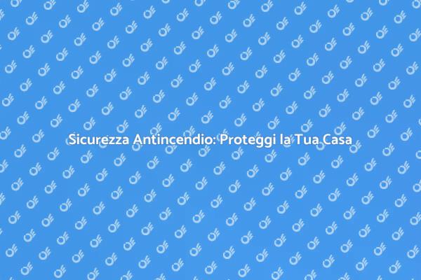 Sicurezza Antincendio: Fondamentale per Te