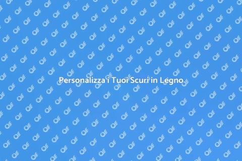 Scuri in Legno su Misura per Casa