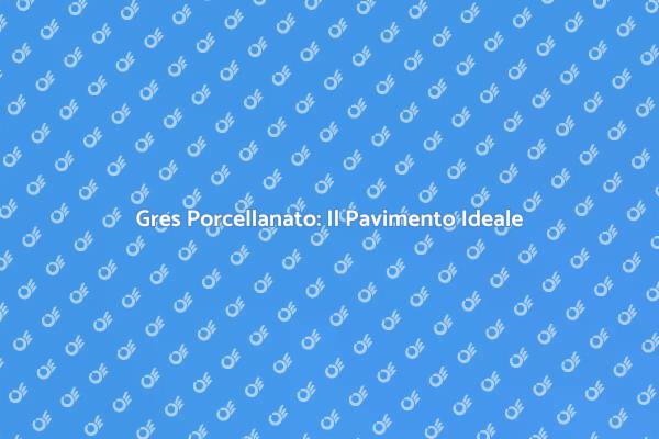 Gres Porcellanato: Una Scelta Eccellente