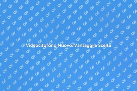 Sostituire Videocitofono: Guida Vantaggi