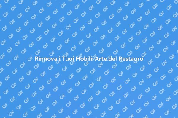 Riscopri il Tuo Mobile: L'Arte del Restauro
