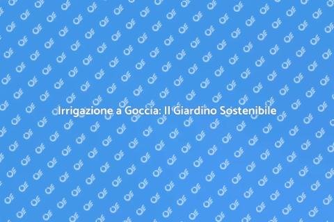 Irrigazione a Goccia: Sostenibilità Verde