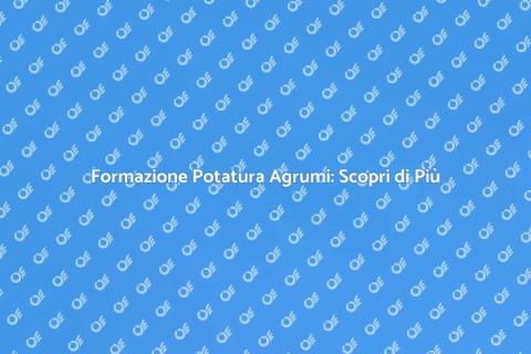 Potatura Agrumi: Guida alla Formazione