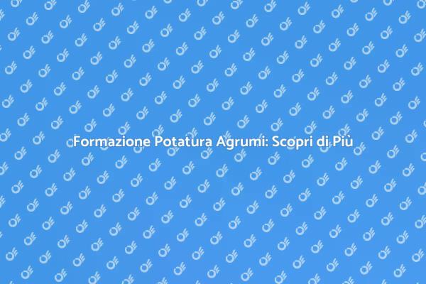 Potatura Agrumi: Tecniche e Formazione