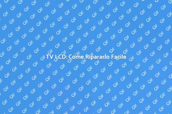 Guida alla Riparazione del TV LCD