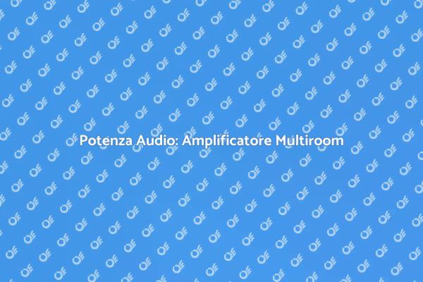 Rivoluziona il Tuo Suono con Multiroom