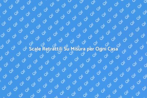 Scale Retrattili Personalizzate per Casa