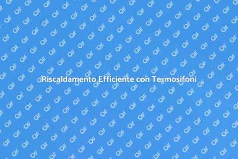 Termosifoni in Acciaio: Efficienza Energetica